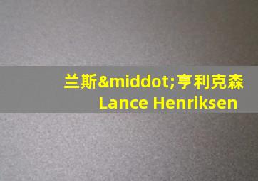 兰斯·亨利克森Lance Henriksen